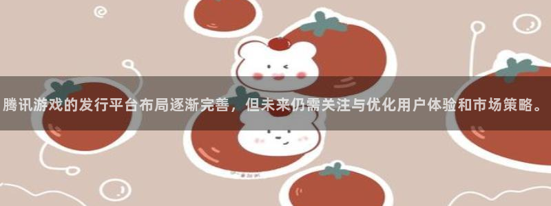 bg大游官网登录注册失败怎么回事：腾讯游戏的发行平台布局逐渐完善，但未来仍需关注与优化用户体验和市场策略。