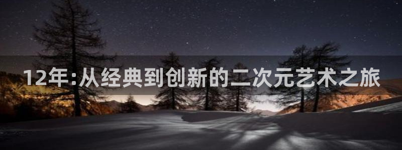 bg大游lvnces是什么档次：12年:从经典到创新的二次元艺术之旅