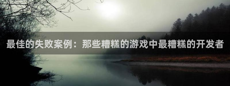 bg大游平台：最佳的失败案例：那些糟糕的游戏中最糟糕的开发者