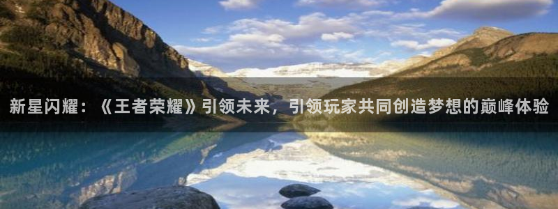 bg大游装饰：新星闪耀：《王者荣耀》引领未来，引领玩家共同创造梦想的巅峰体验